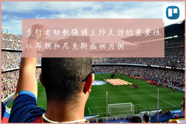 步行者助教强调主帅支持的重要性以布朗和尼克斯成功为例