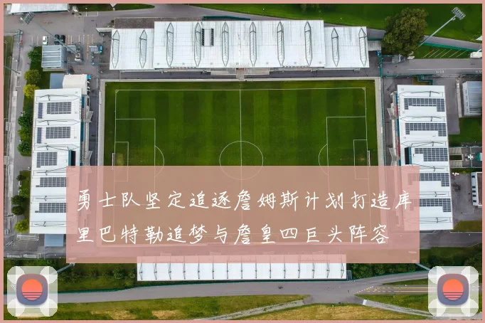 勇士队坚定追逐詹姆斯计划打造库里巴特勒追梦与詹皇四巨头阵容