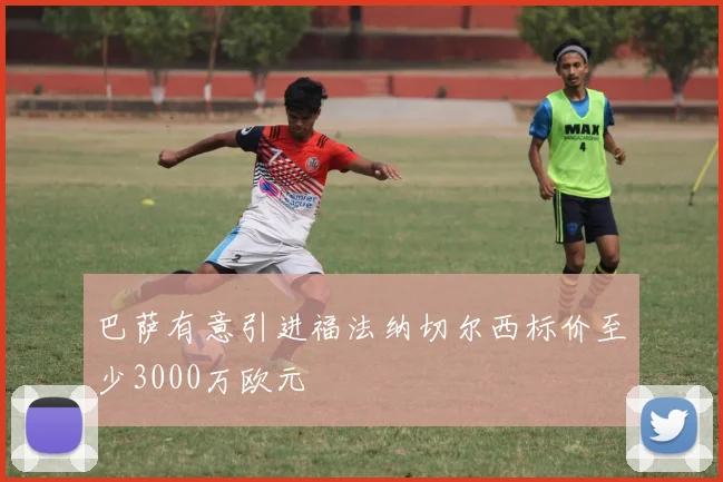 巴萨有意引进福法纳切尔西标价至少3000万欧元
