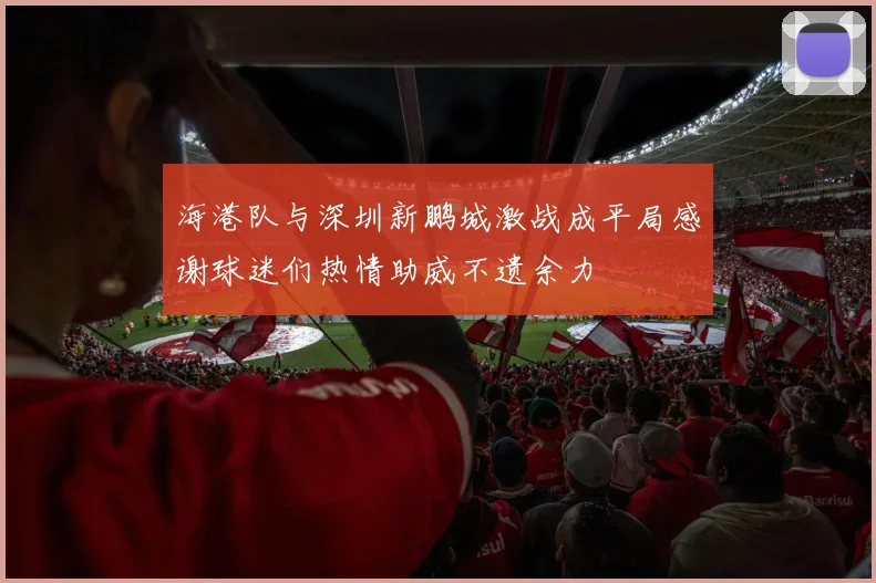 海港队与深圳新鹏城激战成平局感谢球迷们热情助威不遗余力