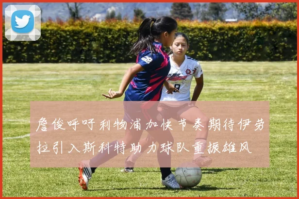 詹俊呼吁利物浦加快节奏期待伊劳拉引入斯科特助力球队重振雄风