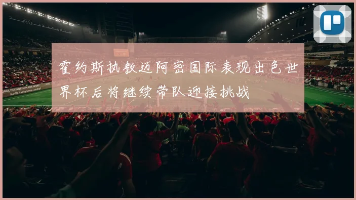 霍约斯执教迈阿密国际表现出色世界杯后将继续带队迎接挑战