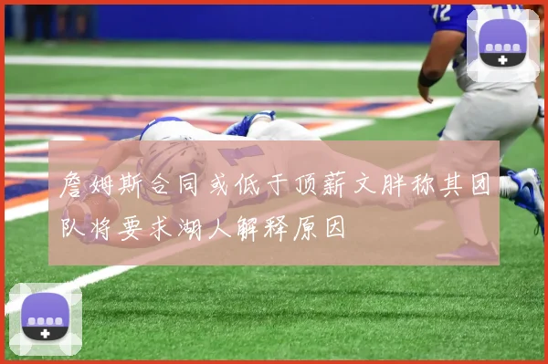 詹姆斯合同或低于顶薪文胖称其团队将要求湖人解释原因