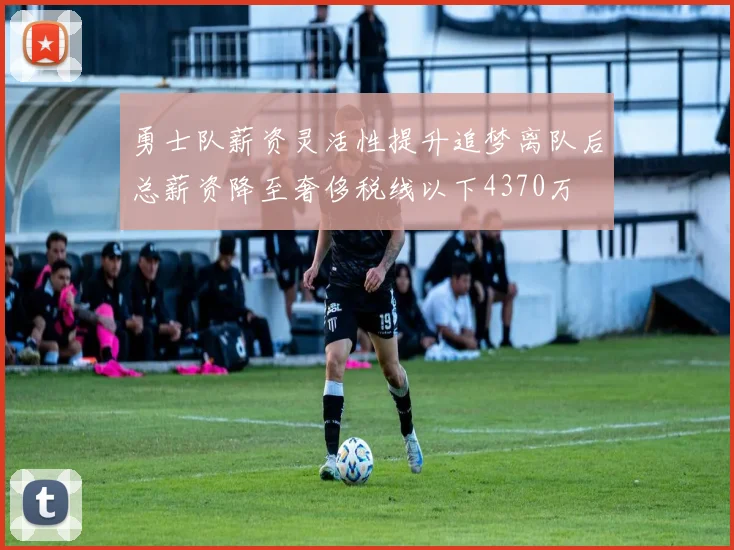 勇士队薪资灵活性提升追梦离队后总薪资降至奢侈税线以下4370万