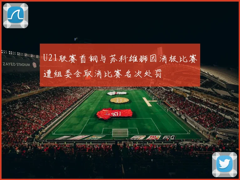 U21联赛首钢与苏科雄狮因消极比赛遭组委会取消比赛名次处罚