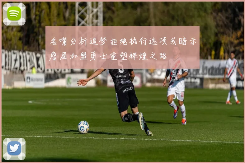 名嘴分析追梦拒绝执行选项或暗示詹眉加盟勇士重塑辉煌之路